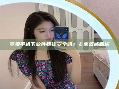 玉田苹果手机下软件赚钱安全吗？专家权威解析