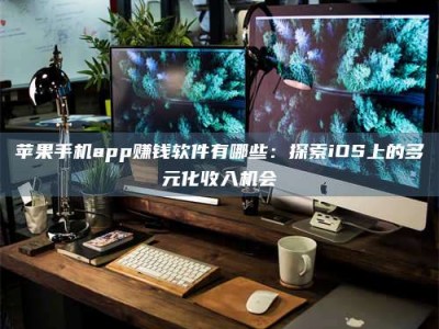 玉田苹果手机app赚钱软件有哪些：探索iOS上的多元化收入机会