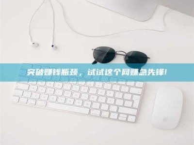 玉田突破赚钱瓶颈，试试这个网赚急先锋!