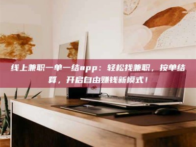 玉田线上兼职一单一结app：轻松找兼职，按单结算，开启自由赚钱新模式！