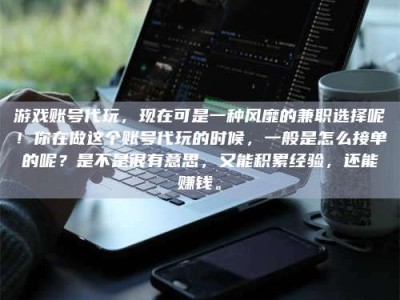 玉田游戏账号代玩，现在可是一种风靡的兼职选择呢！你在做这个账号代玩的时候，一般是怎么接单的呢？是不是很有意思，又能积累经验，还能赚钱。