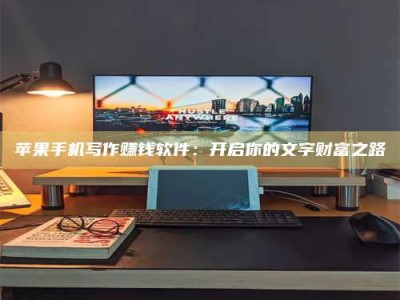 玉田苹果手机写作赚钱软件：开启你的文字财富之路