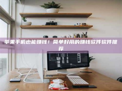 玉田苹果手机也能赚钱！简单好用的赚钱软件软件推荐