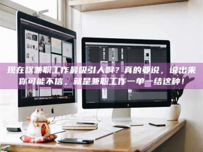 玉田现在啥兼职工作最吸引人啊？真的要说，说出来你可能不信，就是兼职工作一单一结这种！