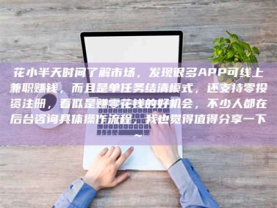 玉田花小半天时间了解市场，发现很多APP可线上兼职赚钱，而且是单任务结清模式，还支持零投资注册，看似是赚零花钱的好机会，不少人都在后台咨询具体操作流程，我也觉得值得分享一下~