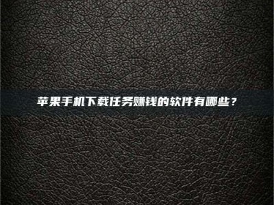 玉田苹果手机下载任务赚钱的软件有哪些？