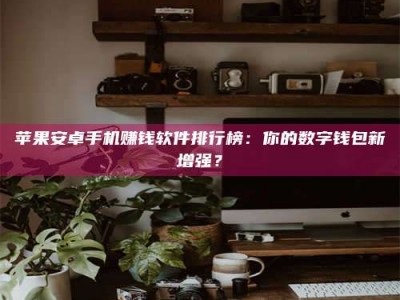 玉田苹果安卓手机赚钱软件排行榜：你的数字钱包新增强？